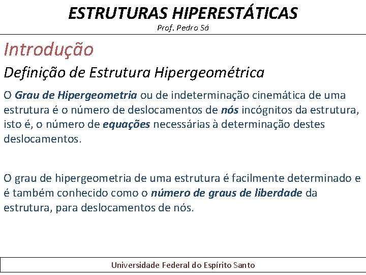 ESTRUTURAS HIPERESTÁTICAS Prof. Pedro Sá Introdução Definição de Estrutura Hipergeométrica O Grau de Hipergeometria ESTRUTURAS HIPERESTÁTICAS Prof. Pedro Sá Introdução Definição de Estrutura Hipergeométrica O Grau de Hipergeometria