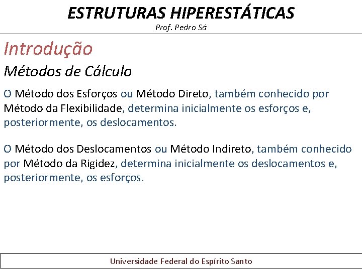ESTRUTURAS HIPERESTÁTICAS Prof. Pedro Sá Introdução Métodos de Cálculo O Método dos Esforços ou ESTRUTURAS HIPERESTÁTICAS Prof. Pedro Sá Introdução Métodos de Cálculo O Método dos Esforços ou
