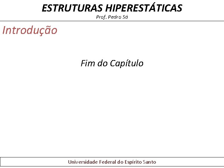 ESTRUTURAS HIPERESTÁTICAS Prof. Pedro Sá Introdução Fim do Capítulo Universidade Federal do Espírito Santo ESTRUTURAS HIPERESTÁTICAS Prof. Pedro Sá Introdução Fim do Capítulo Universidade Federal do Espírito Santo