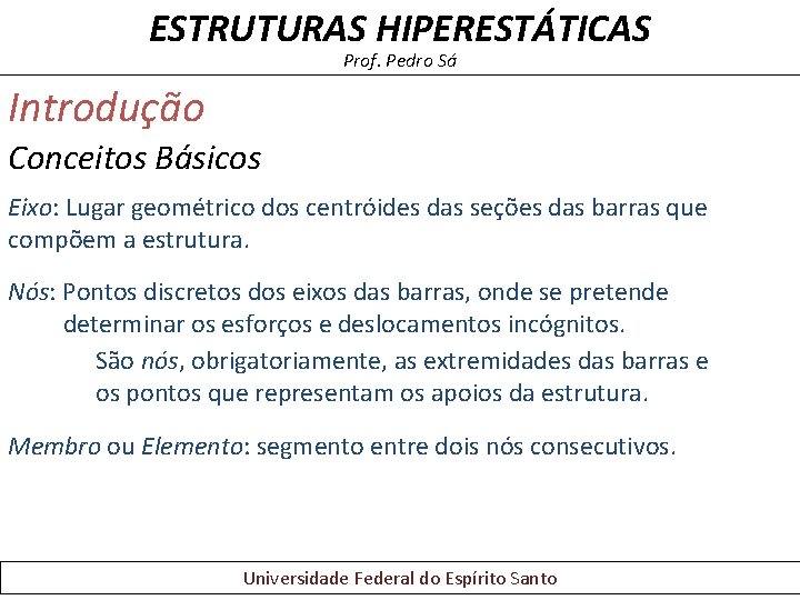 ESTRUTURAS HIPERESTÁTICAS Prof. Pedro Sá Introdução Conceitos Básicos Eixo: Lugar geométrico dos centróides das ESTRUTURAS HIPERESTÁTICAS Prof. Pedro Sá Introdução Conceitos Básicos Eixo: Lugar geométrico dos centróides das