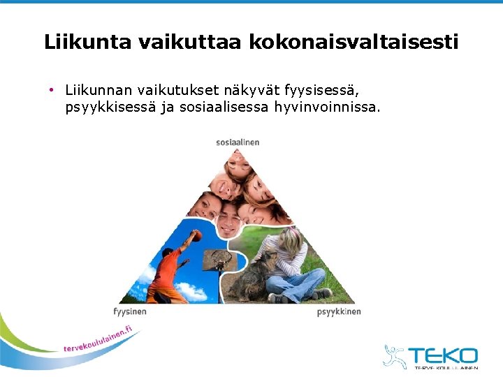 Liikunta vaikuttaa kokonaisvaltaisesti • Liikunnan vaikutukset näkyvät fyysisessä, psyykkisessä ja sosiaalisessa hyvinvoinnissa. 