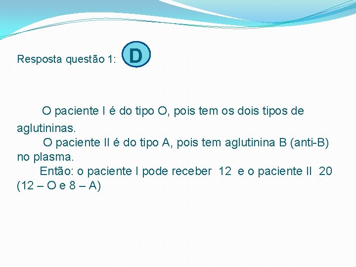 Resposta questão 1: D O paciente I é do tipo O, pois tem os