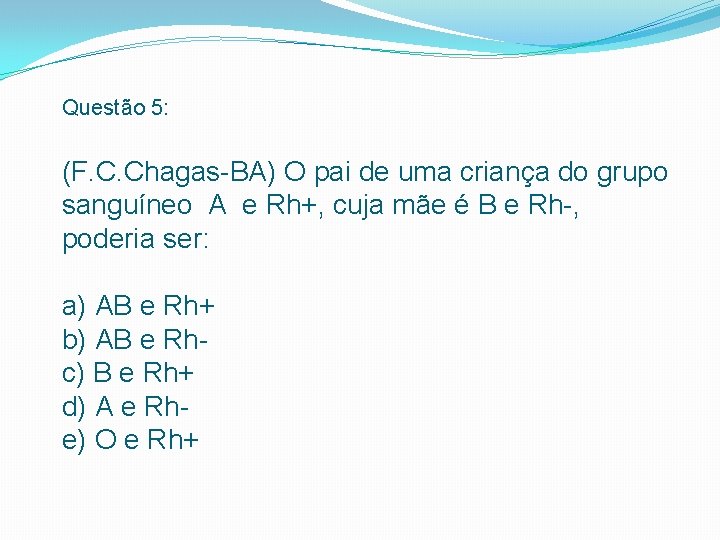 Questão 5: (F. C. Chagas BA) O pai de uma criança do grupo sanguíneo