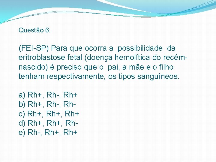 Questão 6: (FEI SP) Para que ocorra a possibilidade da eritroblastose fetal (doença hemolítica