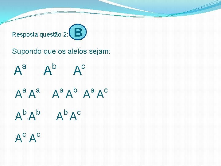 Resposta questão 2: B Supondo que os alelos sejam: a b A A A