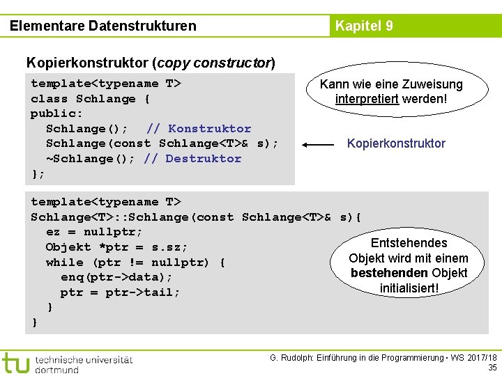 Elementare Datenstrukturen Kapitel 9 Kopierkonstruktor (copy constructor) template<typename T> class Schlange { public: Schlange();