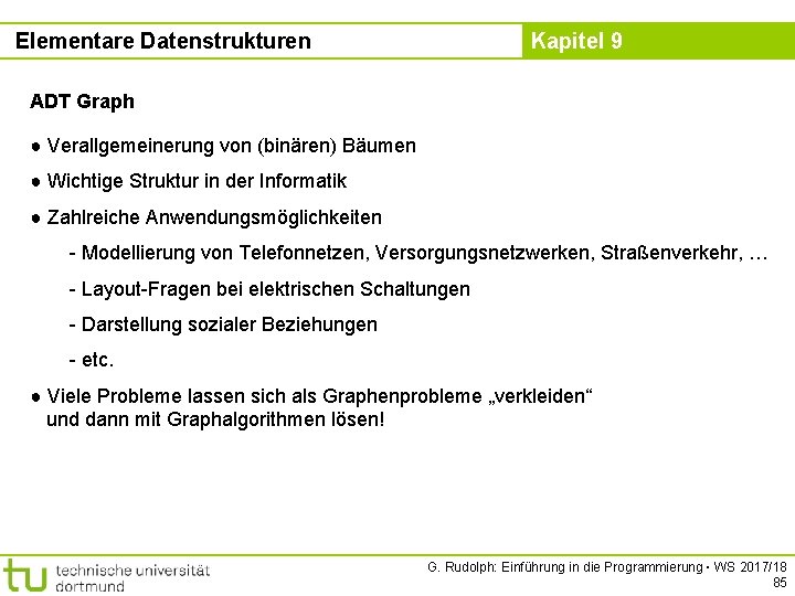 Elementare Datenstrukturen Kapitel 9 ADT Graph ● Verallgemeinerung von (binären) Bäumen ● Wichtige Struktur