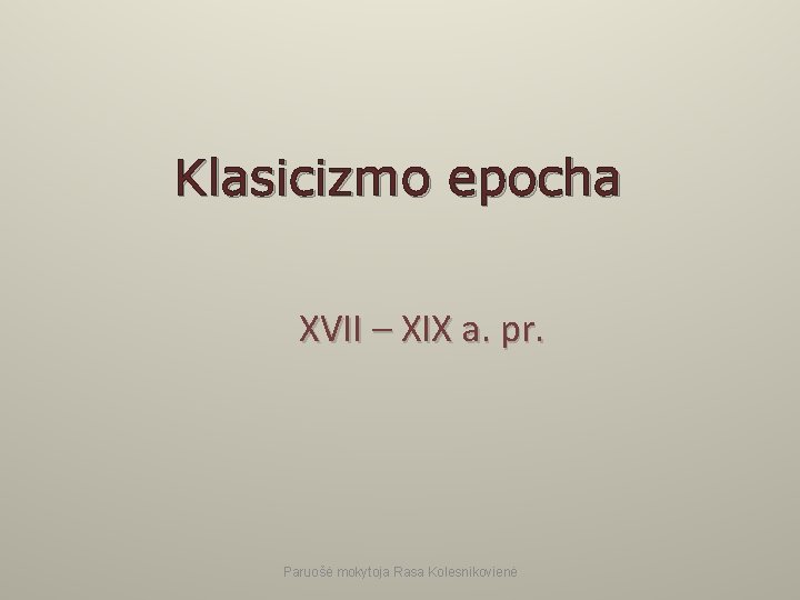 Klasicizmo epocha XVII – XIX a. pr. Paruošė mokytoja Rasa Kolesnikovienė 