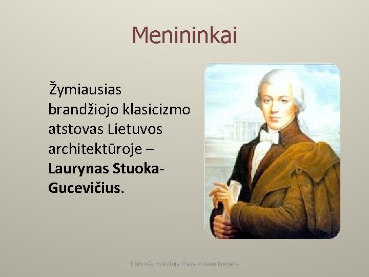 Menininkai Žymiausias brandžiojo klasicizmo atstovas Lietuvos architektūroje – Laurynas Stuoka. Gucevičius. Paruošė mokytoja Rasa