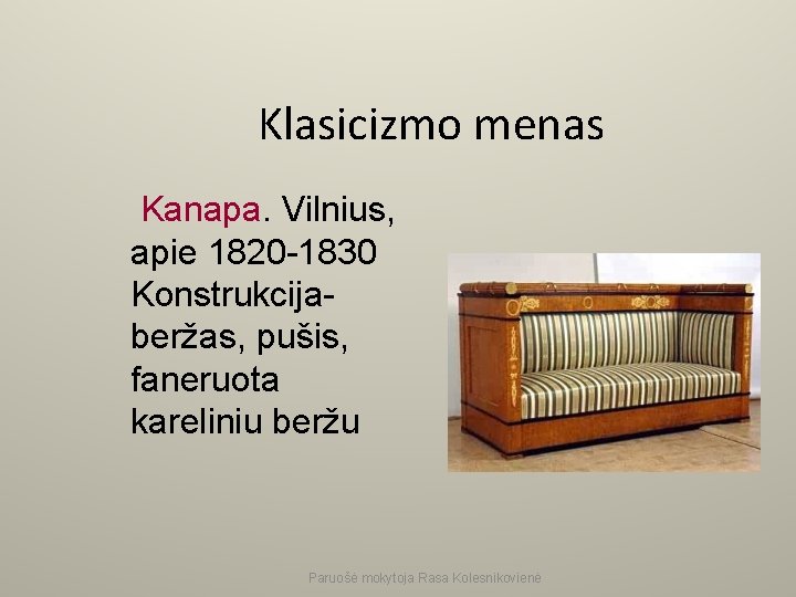 Klasicizmo menas Kanapa. Vilnius, apie 1820 -1830 Konstrukcijaberžas, pušis, faneruota kareliniu beržu Paruošė mokytoja