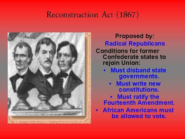Reconstruction Act (1867) Proposed by: Radical Republicans Conditions former Confederate states to rejoin Union: