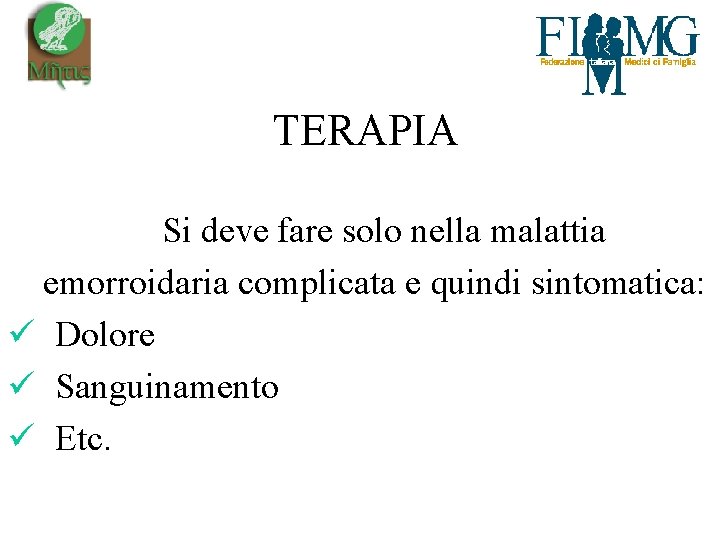 TERAPIA Si deve fare solo nella malattia emorroidaria complicata e quindi sintomatica: ü Dolore