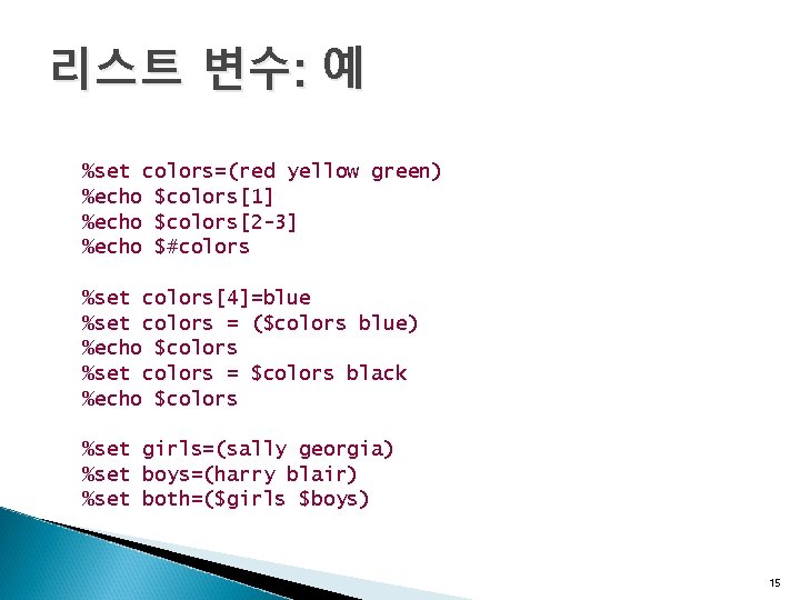 리스트 변수: 예 %set colors=(red yellow green) %echo $colors[1] %echo $colors[2 -3] %echo $#colors