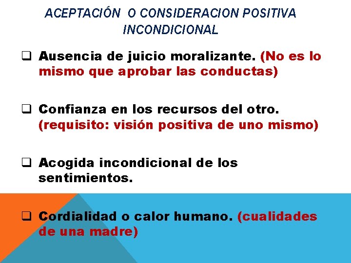 ACEPTACIÓN O CONSIDERACION POSITIVA INCONDICIONAL Ausencia de juicio moralizante. q Ausencia de juicio moralizante.