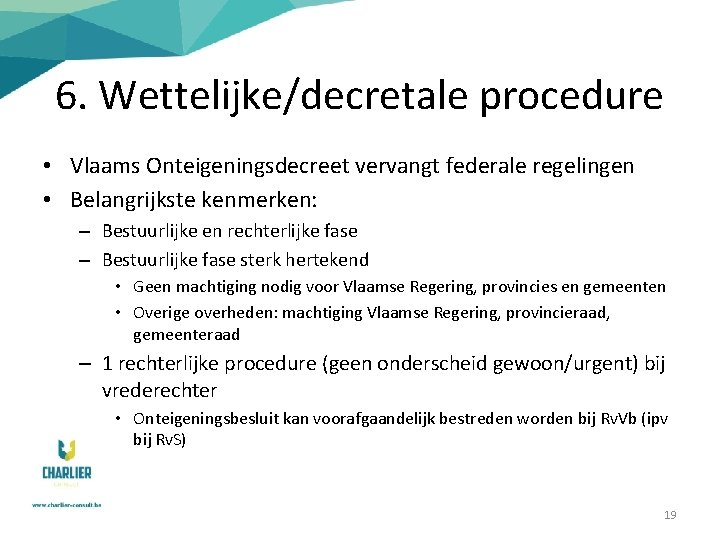 6. Wettelijke/decretale procedure • Vlaams Onteigeningsdecreet vervangt federale regelingen • Belangrijkste kenmerken: – Bestuurlijke