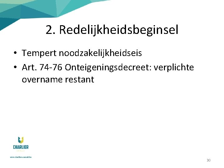 2. Redelijkheidsbeginsel • Tempert noodzakelijkheidseis • Art. 74 -76 Onteigeningsdecreet: verplichte overname restant 30