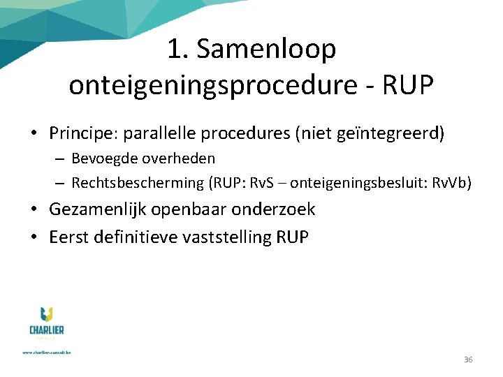 1. Samenloop onteigeningsprocedure - RUP • Principe: parallelle procedures (niet geïntegreerd) – Bevoegde overheden