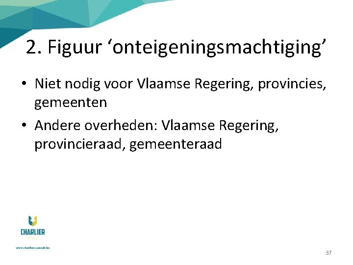 2. Figuur ‘onteigeningsmachtiging’ • Niet nodig voor Vlaamse Regering, provincies, gemeenten • Andere overheden: