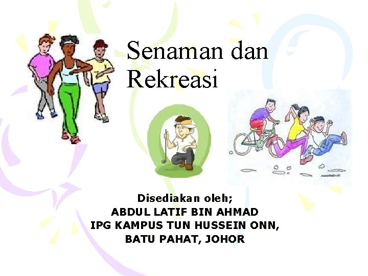 Senaman dan Rekreasi Disediakan oleh; ABDUL LATIF BIN AHMAD IPG KAMPUS TUN HUSSEIN ONN,