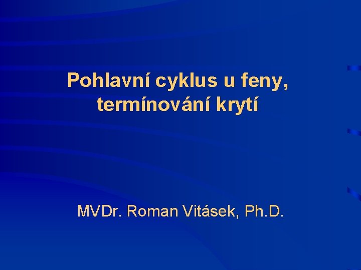 Pohlavní cyklus u feny, termínování krytí MVDr. Roman Vitásek, Ph. D. 