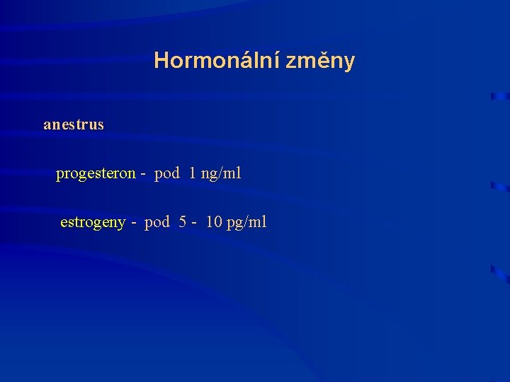 Hormonální změny anestrus progesteron - pod 1 ng/ml estrogeny - pod 5 - 10