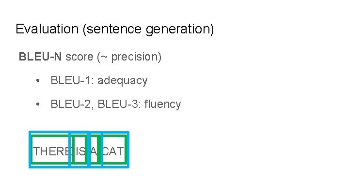 Evaluation (sentence generation) BLEU-N score (~ precision) • BLEU-1: adequacy • BLEU-2, BLEU-3: fluency