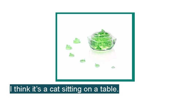 I think it’s a cat sitting on a table. 