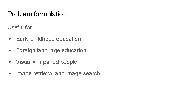 Problem formulation Useful for • Early childhood education • Foreign language education • Visually