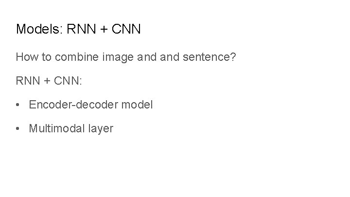 Models: RNN + CNN How to combine image and sentence? RNN + CNN: •