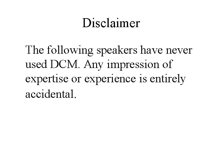 Disclaimer The following speakers have never used DCM. Any impression of expertise or experience