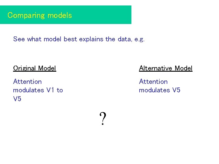 Comparing models See what model best explains the data, e. g. Original Model Alternative