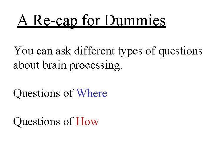 A Re-cap for Dummies You can ask different types of questions about brain processing.