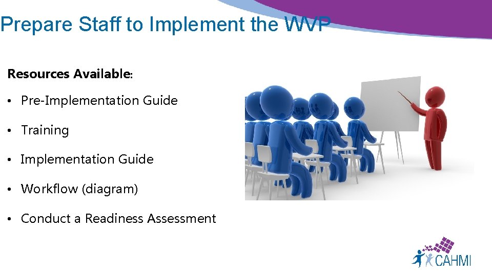 Prepare Staff to Implement the WVP Resources Available: • Pre-Implementation Guide • Training •
