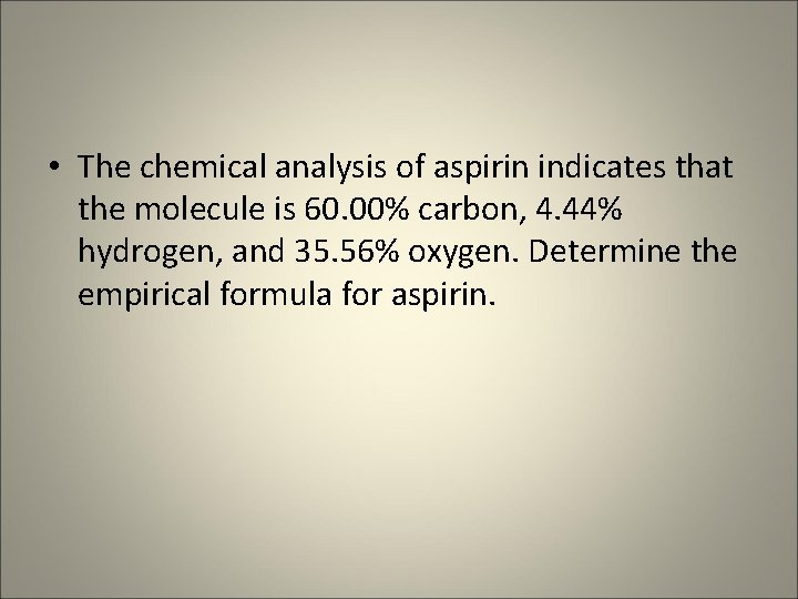  • The chemical analysis of aspirin indicates that the molecule is 60. 00%