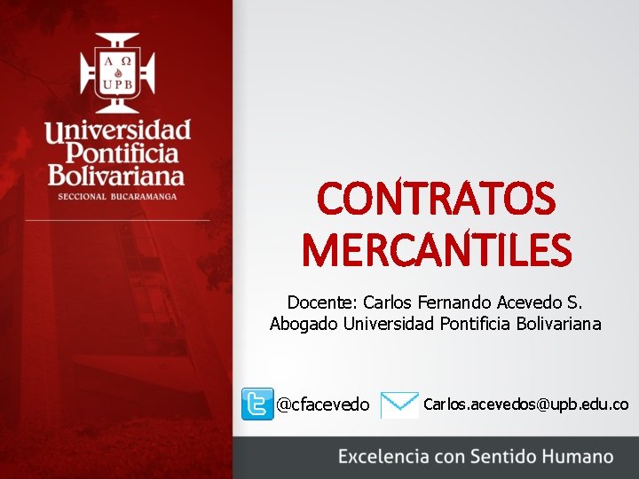 CONTRATOS MERCANTILES Docente: Carlos Fernando Acevedo S. Abogado Universidad Pontificia Bolivariana @cfacevedo Carlos. acevedos@upb.