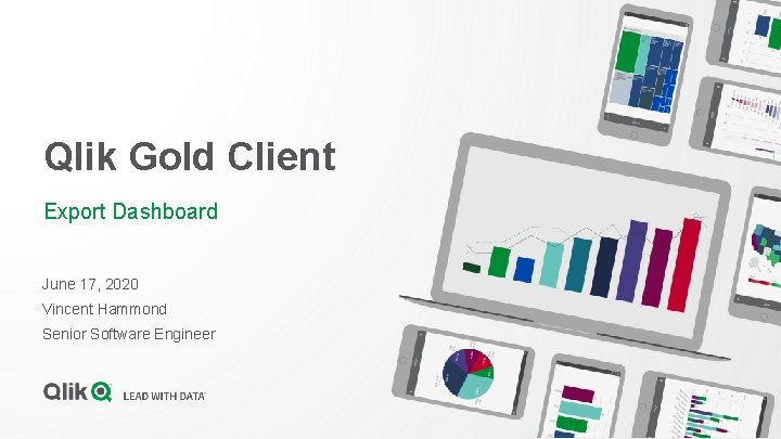 Qlik Gold Client Export Dashboard June 17, 2020 Vincent Hammond Senior Software Engineer 