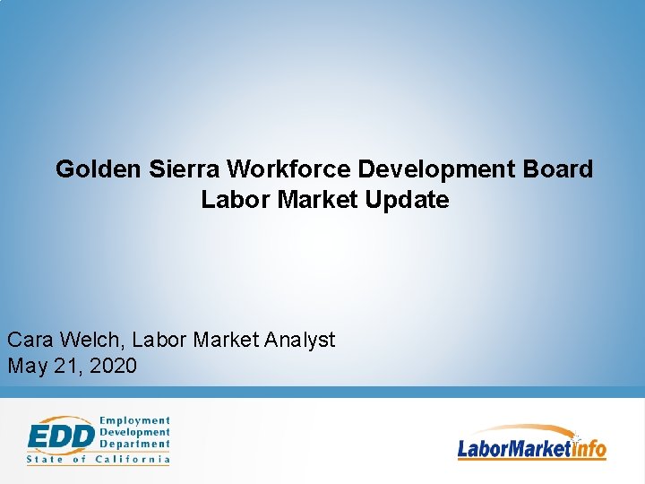 Golden Sierra Workforce Development Board Labor Market Update Cara Welch, Labor Market Analyst May