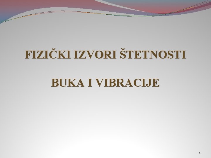 FIZIČKI IZVORI ŠTETNOSTI BUKA I VIBRACIJE 1 