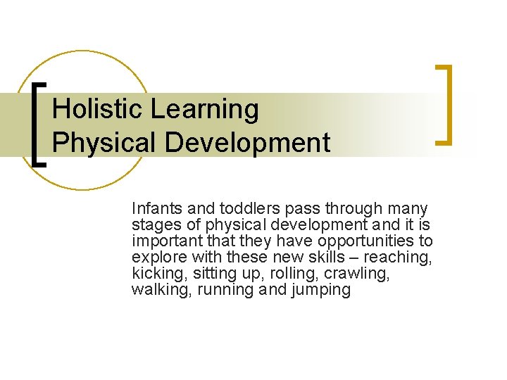 Holistic Learning Physical Development Infants and toddlers pass through many stages of physical development