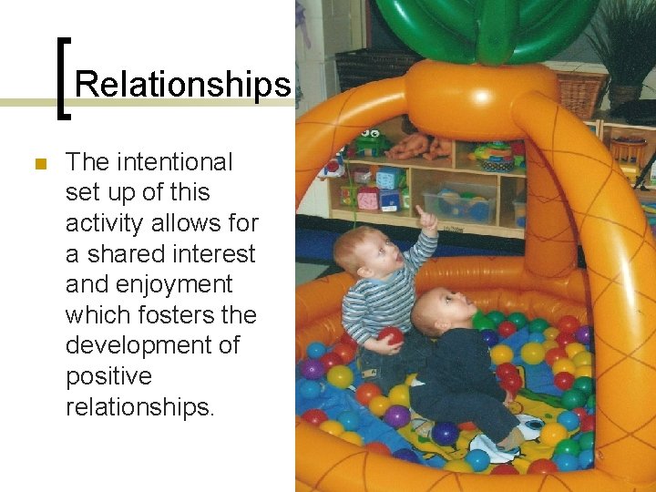 Relationships n The intentional set up of this activity allows for a shared interest