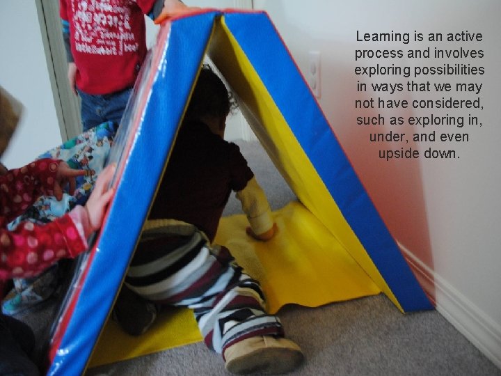 Learning is an active process and involves exploring possibilities in ways that we may