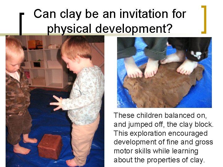 Can clay be an invitation for physical development? These children balanced on, and jumped