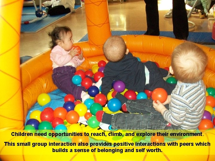 Children need opportunities to reach, climb, and explore their environment. This small group interaction