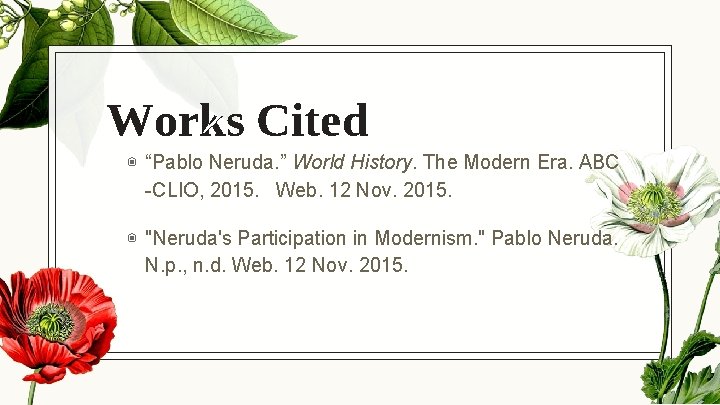 Works Cited ◉ “Pablo Neruda. ” World History. The Modern Era. ABC -CLIO, 2015.