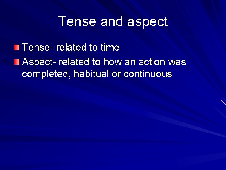 Tense and aspect Tense- related to time Aspect- related to how an action was