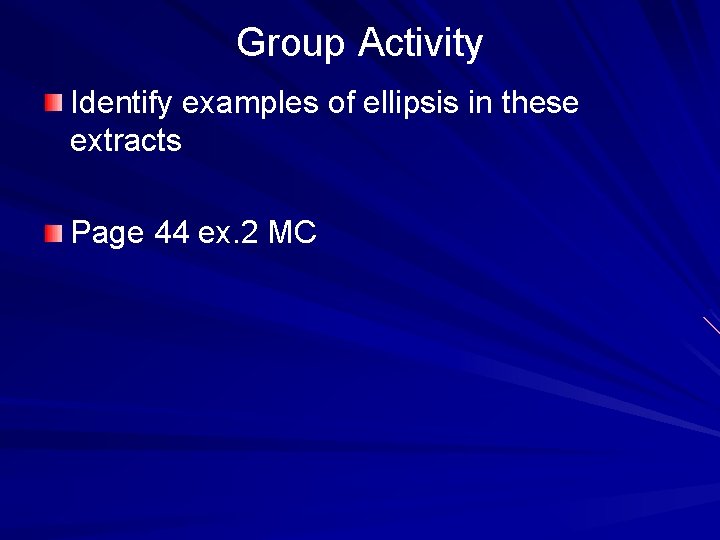 Group Activity Identify examples of ellipsis in these extracts Page 44 ex. 2 MC Group Activity Identify examples of ellipsis in these extracts Page 44 ex. 2 MC