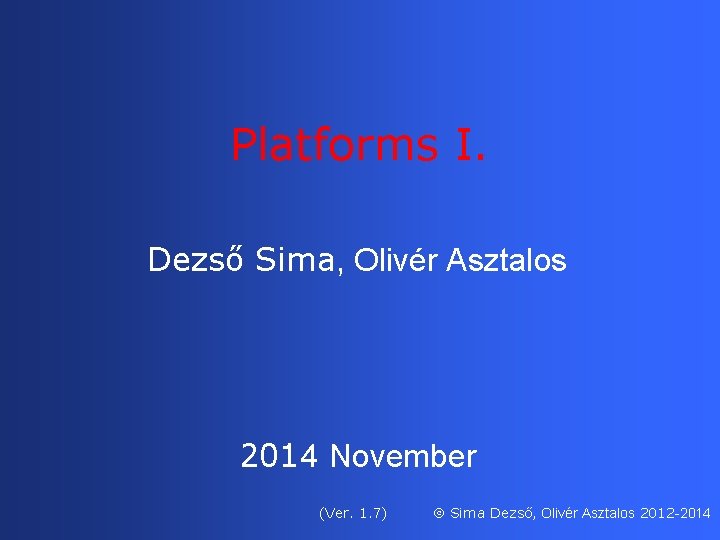 Platforms I. Dezső Sima, Olivér Asztalos 2014 November (Ver. 1. 7) Sima Dezső, Olivér