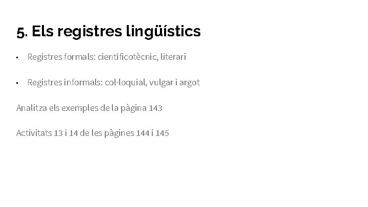 5. Els registres lingüístics • Registres formals: cientificotècnic, literari • Registres informals: col·loquial, vulgar