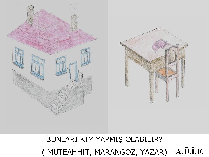 BUNLARI KİM YAPMIŞ OLABİLİR? ( MÜTEAHHİT, MARANGOZ, YAZAR) A. Ü. İ. F. 