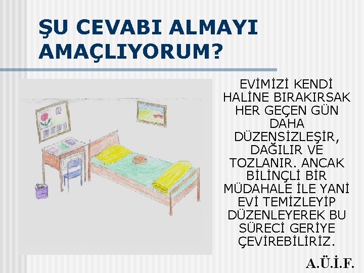 ŞU CEVABI ALMAYI AMAÇLIYORUM? EVİMİZİ KENDİ HALİNE BIRAKIRSAK HER GEÇEN GÜN DAHA DÜZENSİZLEŞİR, DAĞILIR